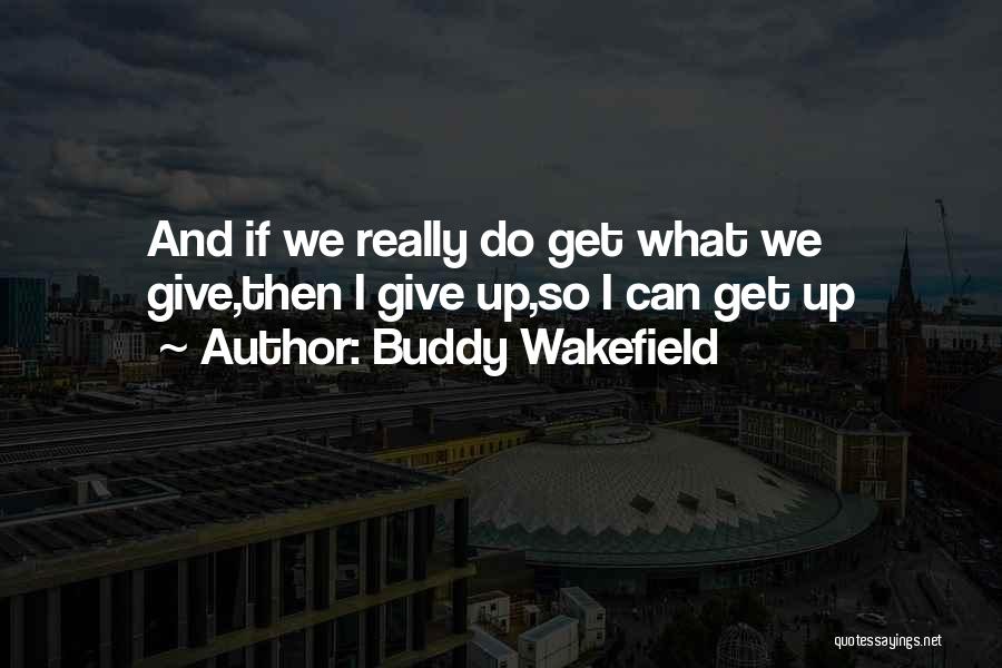 Buddy Wakefield Quotes: And If We Really Do Get What We Give,then I Give Up,so I Can Get Up