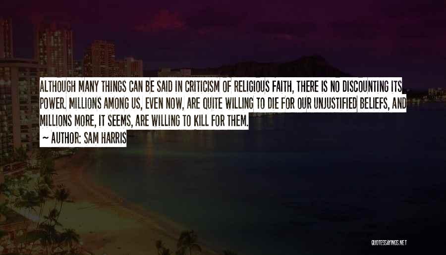 Sam Harris Quotes: Although Many Things Can Be Said In Criticism Of Religious Faith, There Is No Discounting Its Power. Millions Among Us,