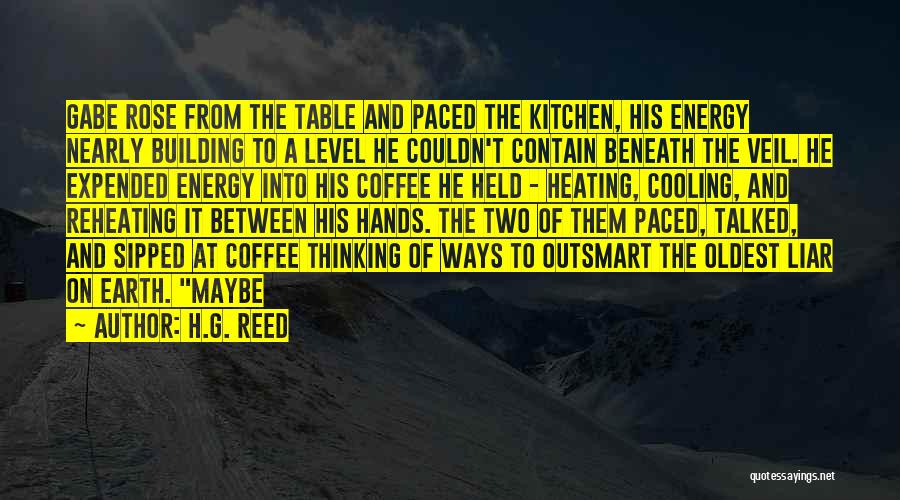 H.G. Reed Quotes: Gabe Rose From The Table And Paced The Kitchen, His Energy Nearly Building To A Level He Couldn't Contain Beneath