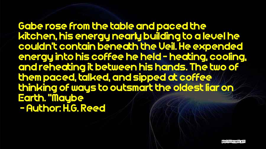 H.G. Reed Quotes: Gabe Rose From The Table And Paced The Kitchen, His Energy Nearly Building To A Level He Couldn't Contain Beneath