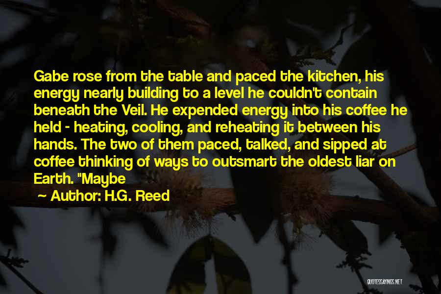 H.G. Reed Quotes: Gabe Rose From The Table And Paced The Kitchen, His Energy Nearly Building To A Level He Couldn't Contain Beneath