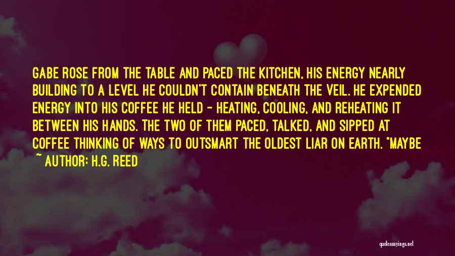 H.G. Reed Quotes: Gabe Rose From The Table And Paced The Kitchen, His Energy Nearly Building To A Level He Couldn't Contain Beneath