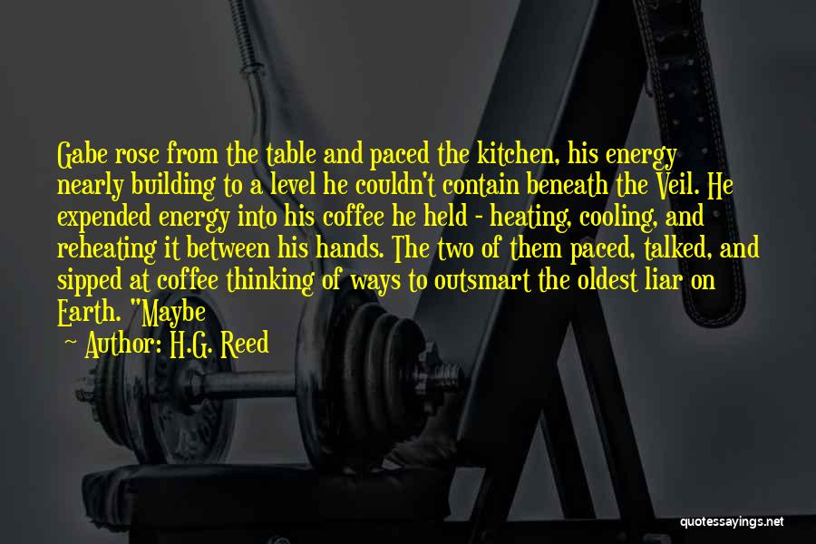 H.G. Reed Quotes: Gabe Rose From The Table And Paced The Kitchen, His Energy Nearly Building To A Level He Couldn't Contain Beneath