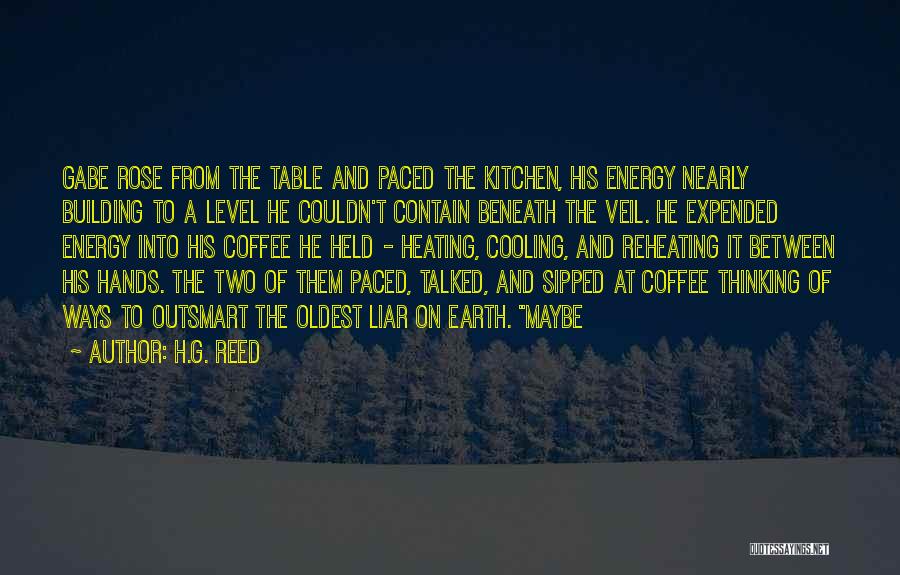 H.G. Reed Quotes: Gabe Rose From The Table And Paced The Kitchen, His Energy Nearly Building To A Level He Couldn't Contain Beneath