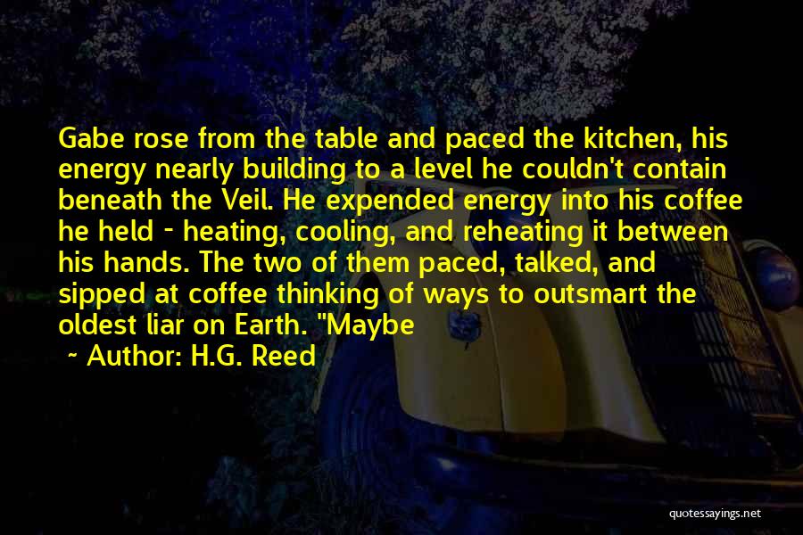 H.G. Reed Quotes: Gabe Rose From The Table And Paced The Kitchen, His Energy Nearly Building To A Level He Couldn't Contain Beneath