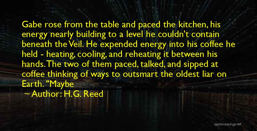 H.G. Reed Quotes: Gabe Rose From The Table And Paced The Kitchen, His Energy Nearly Building To A Level He Couldn't Contain Beneath
