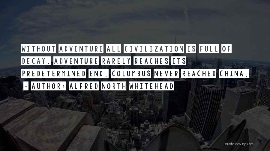 Alfred North Whitehead Quotes: Without Adventure All Civilization Is Full Of Decay. Adventure Rarely Reaches Its Predetermined End. Columbus Never Reached China.