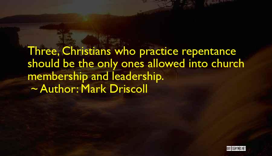 Mark Driscoll Quotes: Three, Christians Who Practice Repentance Should Be The Only Ones Allowed Into Church Membership And Leadership.