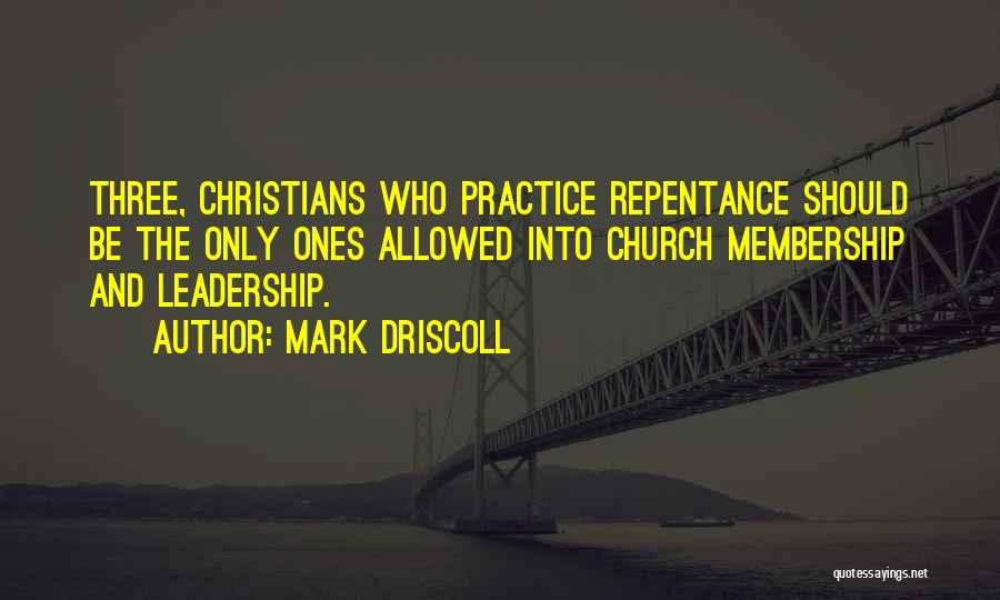 Mark Driscoll Quotes: Three, Christians Who Practice Repentance Should Be The Only Ones Allowed Into Church Membership And Leadership.