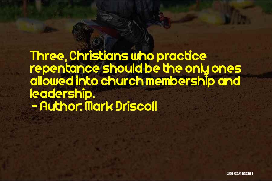Mark Driscoll Quotes: Three, Christians Who Practice Repentance Should Be The Only Ones Allowed Into Church Membership And Leadership.
