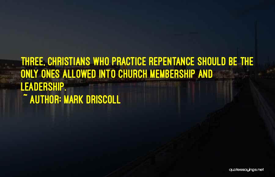 Mark Driscoll Quotes: Three, Christians Who Practice Repentance Should Be The Only Ones Allowed Into Church Membership And Leadership.
