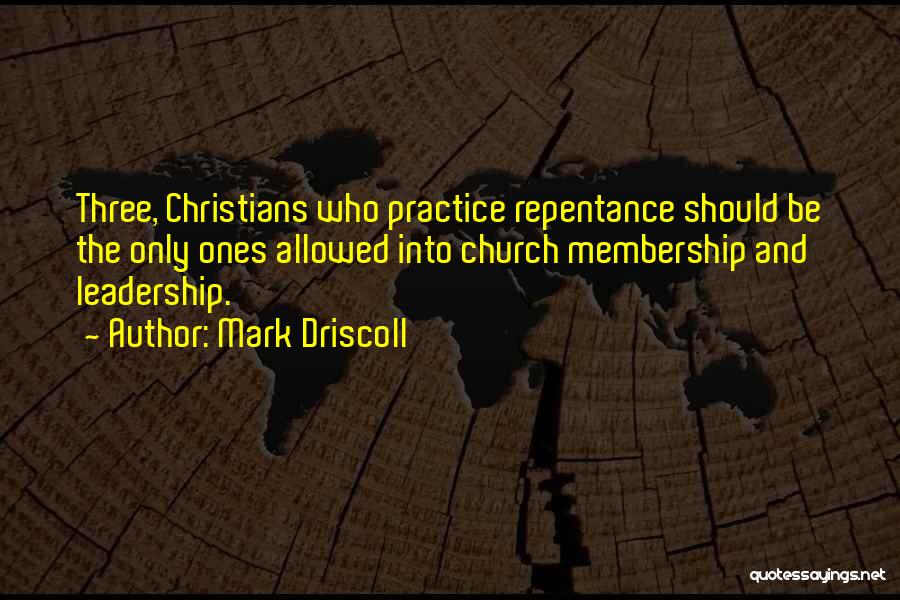 Mark Driscoll Quotes: Three, Christians Who Practice Repentance Should Be The Only Ones Allowed Into Church Membership And Leadership.