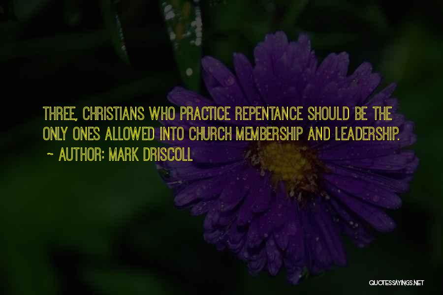 Mark Driscoll Quotes: Three, Christians Who Practice Repentance Should Be The Only Ones Allowed Into Church Membership And Leadership.