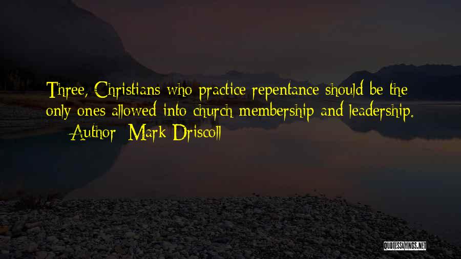 Mark Driscoll Quotes: Three, Christians Who Practice Repentance Should Be The Only Ones Allowed Into Church Membership And Leadership.