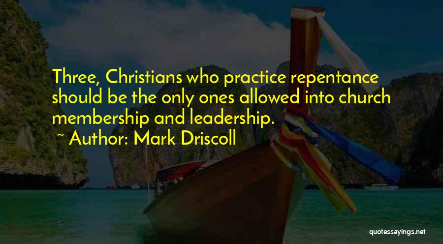 Mark Driscoll Quotes: Three, Christians Who Practice Repentance Should Be The Only Ones Allowed Into Church Membership And Leadership.