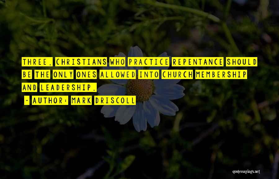 Mark Driscoll Quotes: Three, Christians Who Practice Repentance Should Be The Only Ones Allowed Into Church Membership And Leadership.