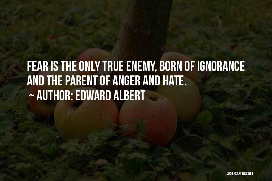 Edward Albert Quotes: Fear Is The Only True Enemy, Born Of Ignorance And The Parent Of Anger And Hate.