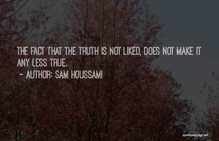 Sam Houssami Quotes: The Fact That The Truth Is Not Liked, Does Not Make It Any Less True.