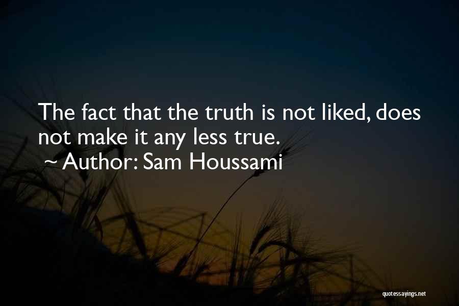 Sam Houssami Quotes: The Fact That The Truth Is Not Liked, Does Not Make It Any Less True.