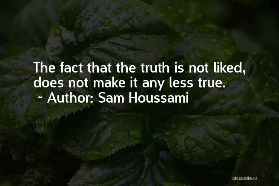 Sam Houssami Quotes: The Fact That The Truth Is Not Liked, Does Not Make It Any Less True.