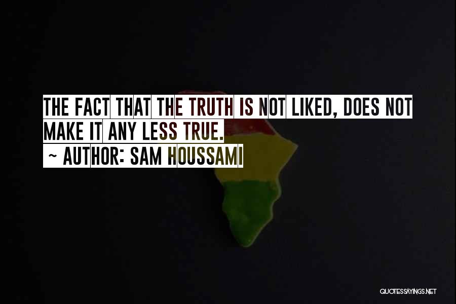 Sam Houssami Quotes: The Fact That The Truth Is Not Liked, Does Not Make It Any Less True.