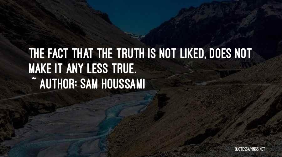 Sam Houssami Quotes: The Fact That The Truth Is Not Liked, Does Not Make It Any Less True.