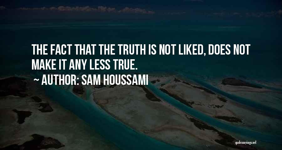 Sam Houssami Quotes: The Fact That The Truth Is Not Liked, Does Not Make It Any Less True.