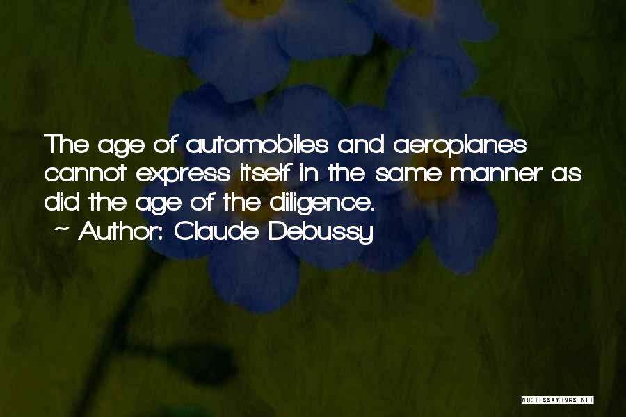 Claude Debussy Quotes: The Age Of Automobiles And Aeroplanes Cannot Express Itself In The Same Manner As Did The Age Of The Diligence.