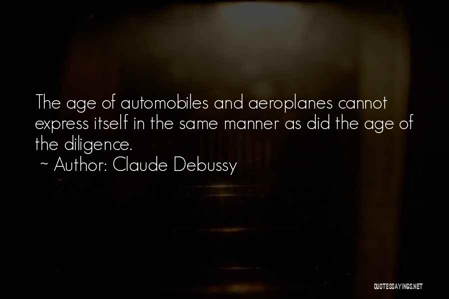 Claude Debussy Quotes: The Age Of Automobiles And Aeroplanes Cannot Express Itself In The Same Manner As Did The Age Of The Diligence.
