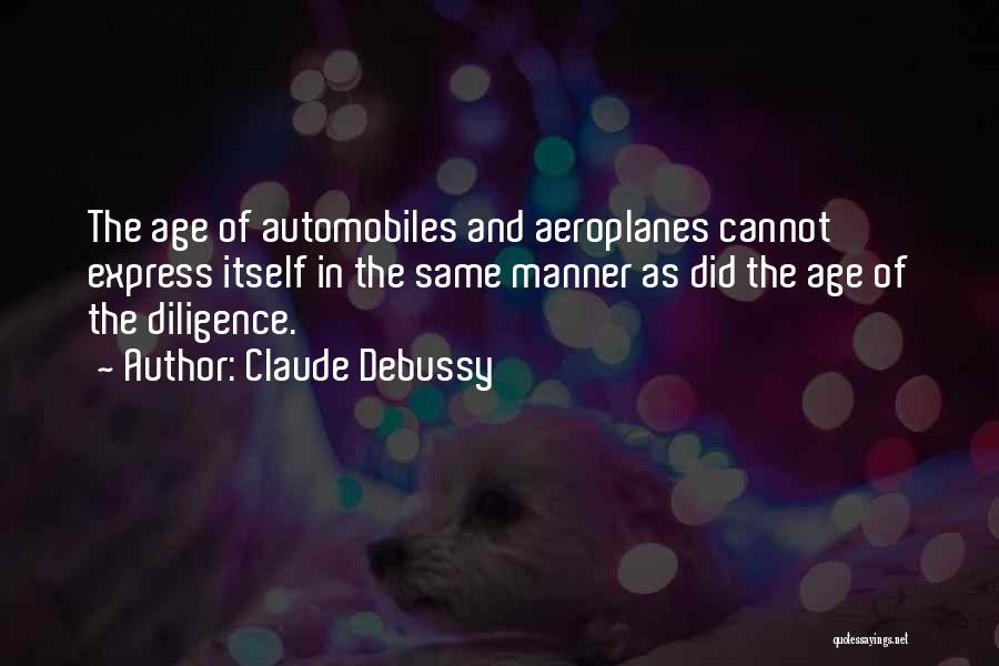 Claude Debussy Quotes: The Age Of Automobiles And Aeroplanes Cannot Express Itself In The Same Manner As Did The Age Of The Diligence.