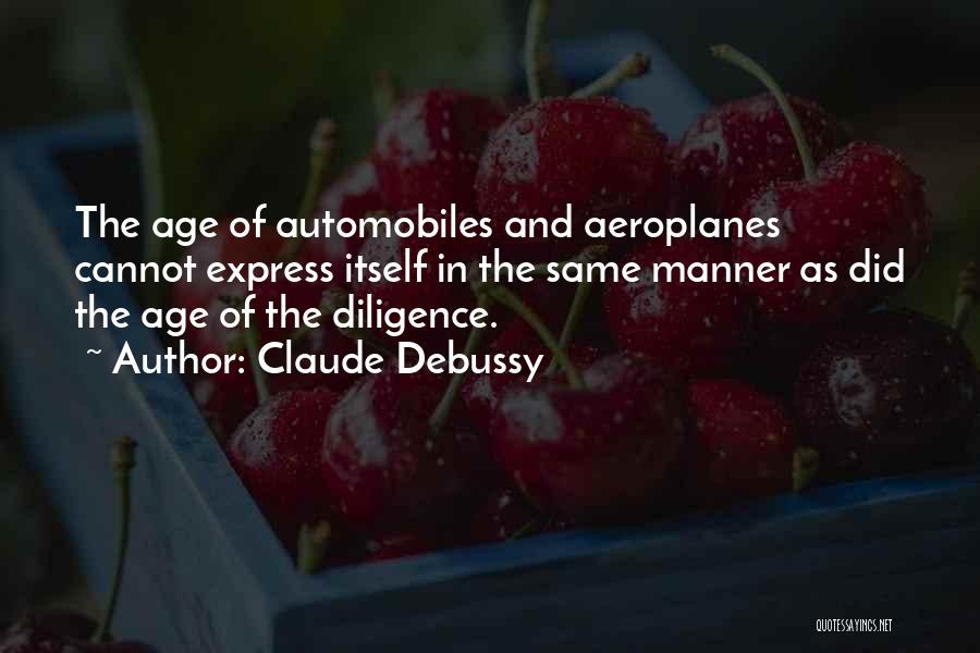 Claude Debussy Quotes: The Age Of Automobiles And Aeroplanes Cannot Express Itself In The Same Manner As Did The Age Of The Diligence.