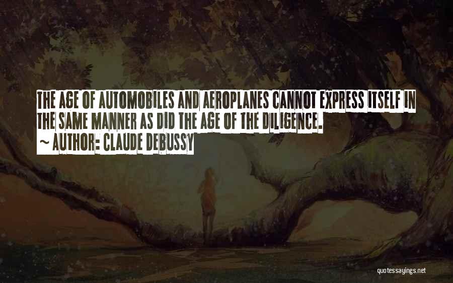 Claude Debussy Quotes: The Age Of Automobiles And Aeroplanes Cannot Express Itself In The Same Manner As Did The Age Of The Diligence.