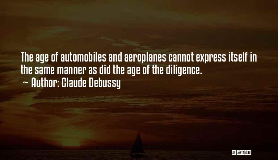 Claude Debussy Quotes: The Age Of Automobiles And Aeroplanes Cannot Express Itself In The Same Manner As Did The Age Of The Diligence.