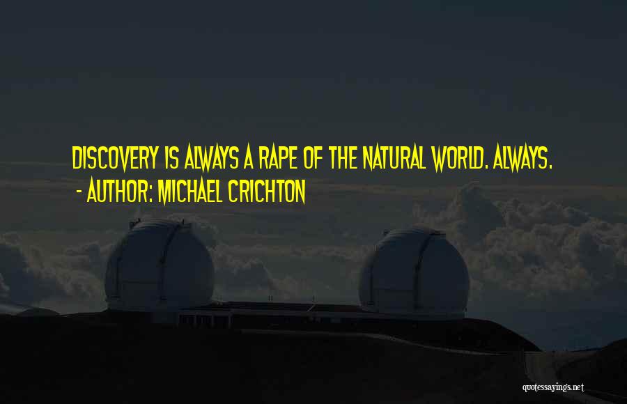 Michael Crichton Quotes: Discovery Is Always A Rape Of The Natural World. Always.