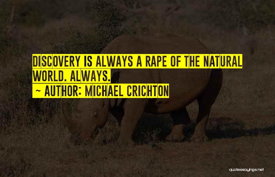Michael Crichton Quotes: Discovery Is Always A Rape Of The Natural World. Always.
