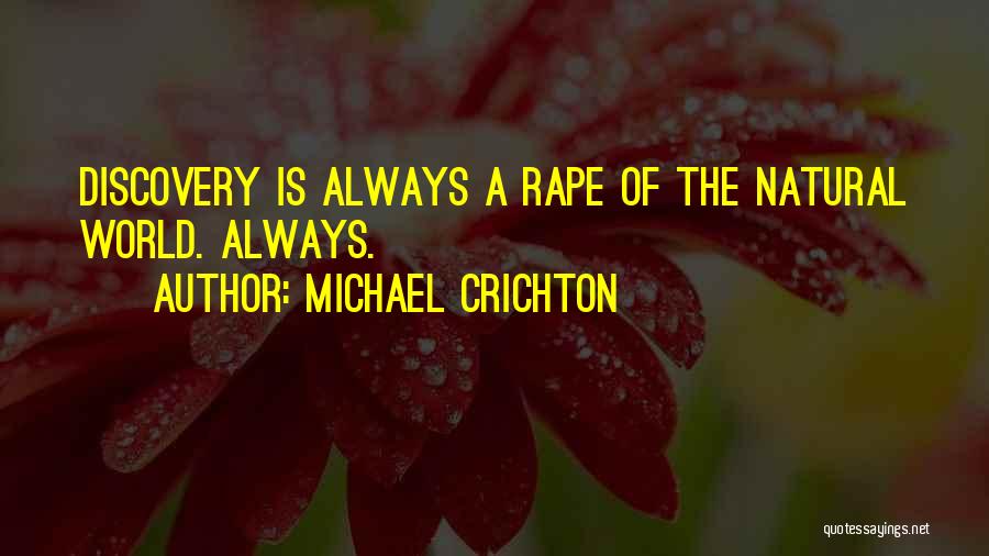 Michael Crichton Quotes: Discovery Is Always A Rape Of The Natural World. Always.