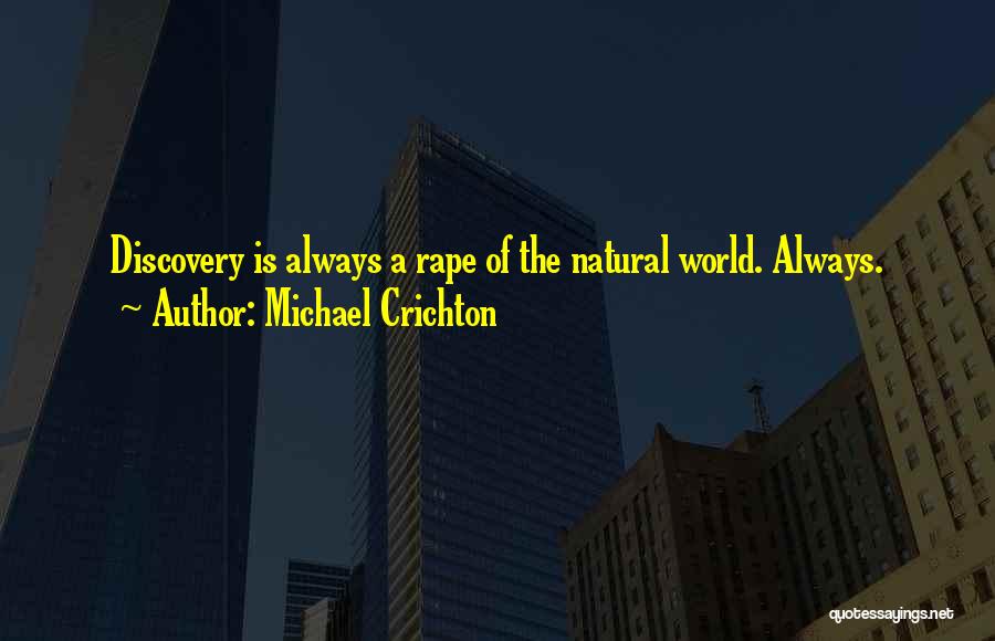 Michael Crichton Quotes: Discovery Is Always A Rape Of The Natural World. Always.