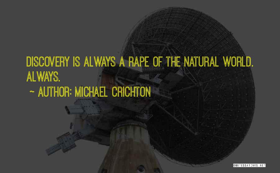 Michael Crichton Quotes: Discovery Is Always A Rape Of The Natural World. Always.