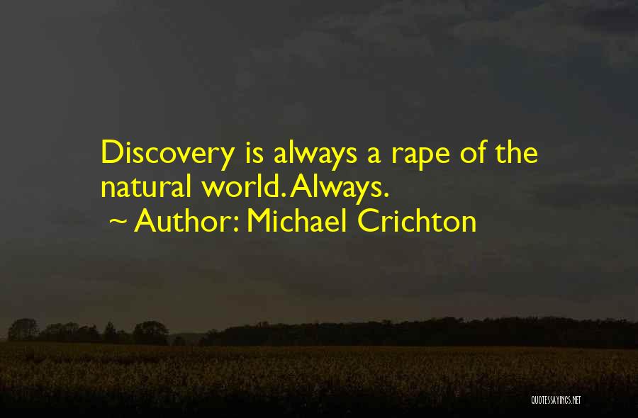 Michael Crichton Quotes: Discovery Is Always A Rape Of The Natural World. Always.