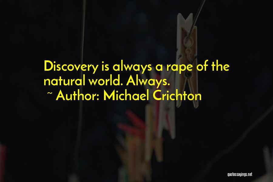 Michael Crichton Quotes: Discovery Is Always A Rape Of The Natural World. Always.