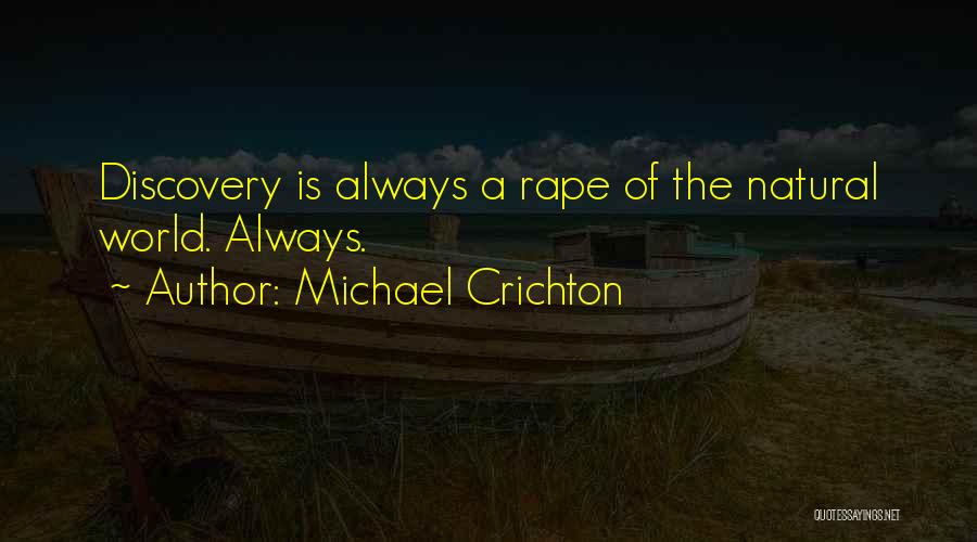Michael Crichton Quotes: Discovery Is Always A Rape Of The Natural World. Always.