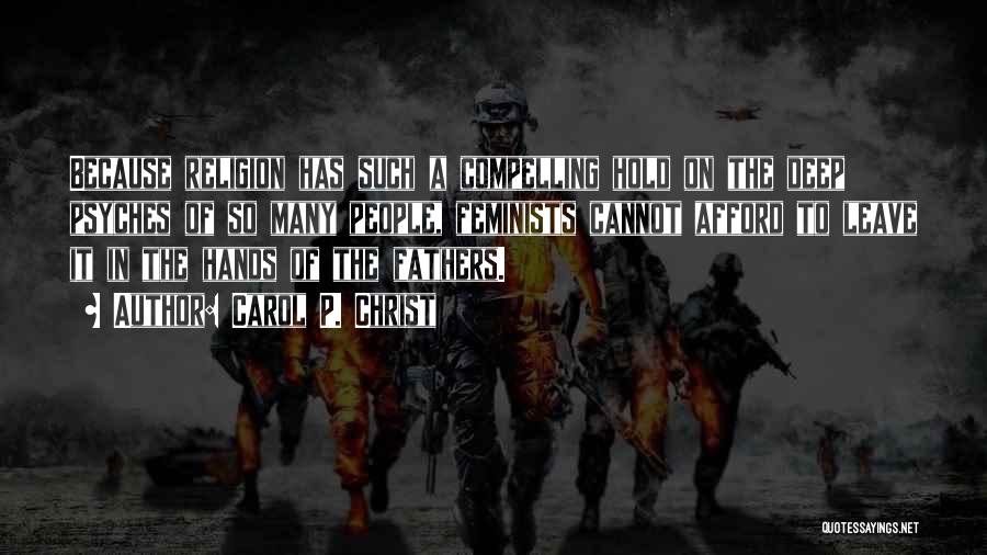 Carol P. Christ Quotes: Because Religion Has Such A Compelling Hold On The Deep Psyches Of So Many People, Feminists Cannot Afford To Leave