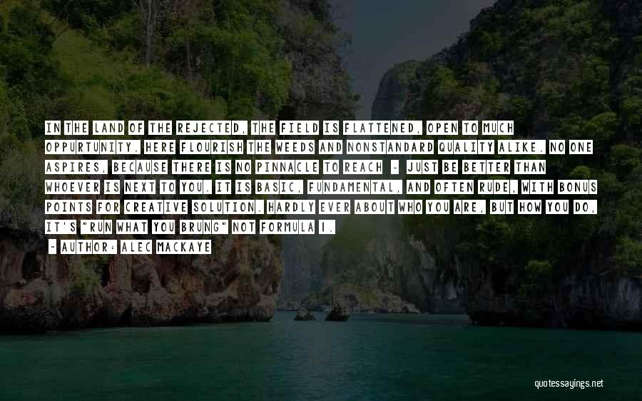 Alec Mackaye Quotes: In The Land Of The Rejected, The Field Is Flattened, Open To Much Oppurtunity. Here Flourish The Weeds And Nonstandard