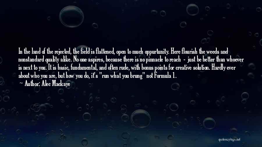 Alec Mackaye Quotes: In The Land Of The Rejected, The Field Is Flattened, Open To Much Oppurtunity. Here Flourish The Weeds And Nonstandard