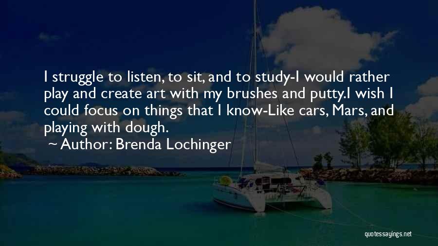 Brenda Lochinger Quotes: I Struggle To Listen, To Sit, And To Study-i Would Rather Play And Create Art With My Brushes And Putty.i