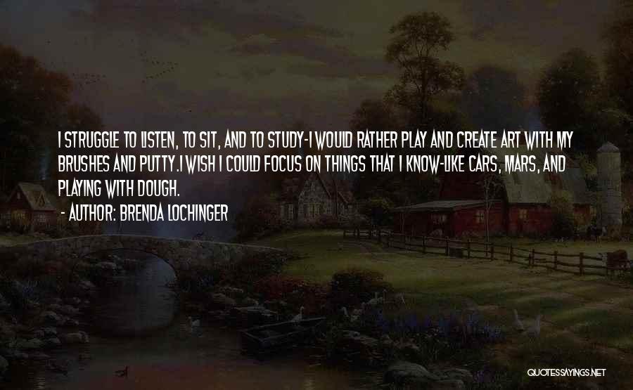 Brenda Lochinger Quotes: I Struggle To Listen, To Sit, And To Study-i Would Rather Play And Create Art With My Brushes And Putty.i