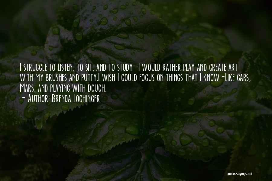 Brenda Lochinger Quotes: I Struggle To Listen, To Sit, And To Study-i Would Rather Play And Create Art With My Brushes And Putty.i