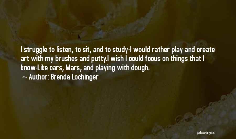 Brenda Lochinger Quotes: I Struggle To Listen, To Sit, And To Study-i Would Rather Play And Create Art With My Brushes And Putty.i