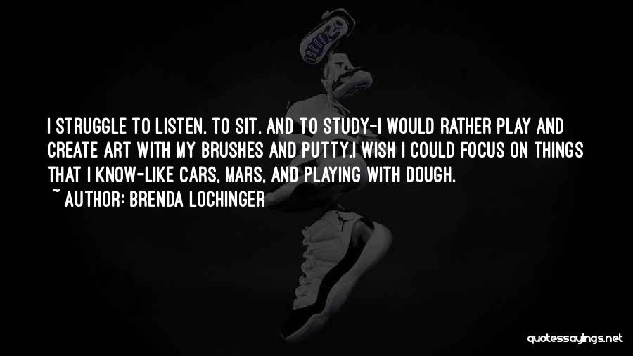 Brenda Lochinger Quotes: I Struggle To Listen, To Sit, And To Study-i Would Rather Play And Create Art With My Brushes And Putty.i
