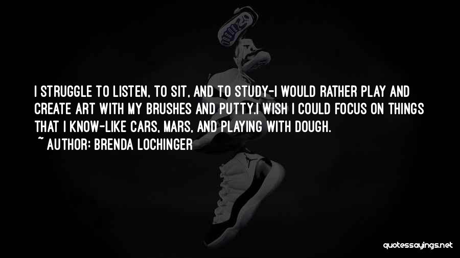 Brenda Lochinger Quotes: I Struggle To Listen, To Sit, And To Study-i Would Rather Play And Create Art With My Brushes And Putty.i